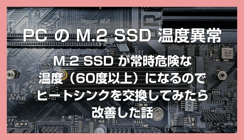 M.2 SSD が常時危険な温度（60度以上）になるのでヒートシンクを交換してみたら改善した話