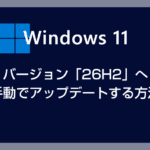 Windows 11 をバージョン「26H2」へ手動でアップデートする方法【2026年~2027年版】