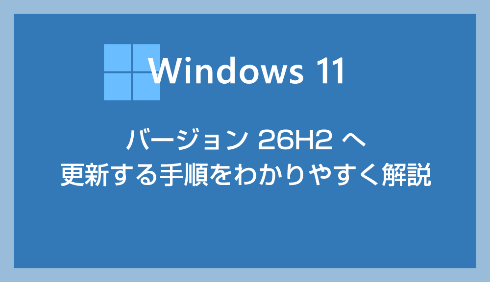 Windows 11 バージョン 26H2 へ更新する手順【2026年 – 2027年版】