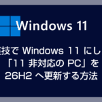 裏技で Windows 11 にした「11 非対応の PC」を 26H2 へ更新する方法