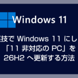 裏技で Windows 11 にした「11 非対応の PC」を 26H2 へ更新する方法