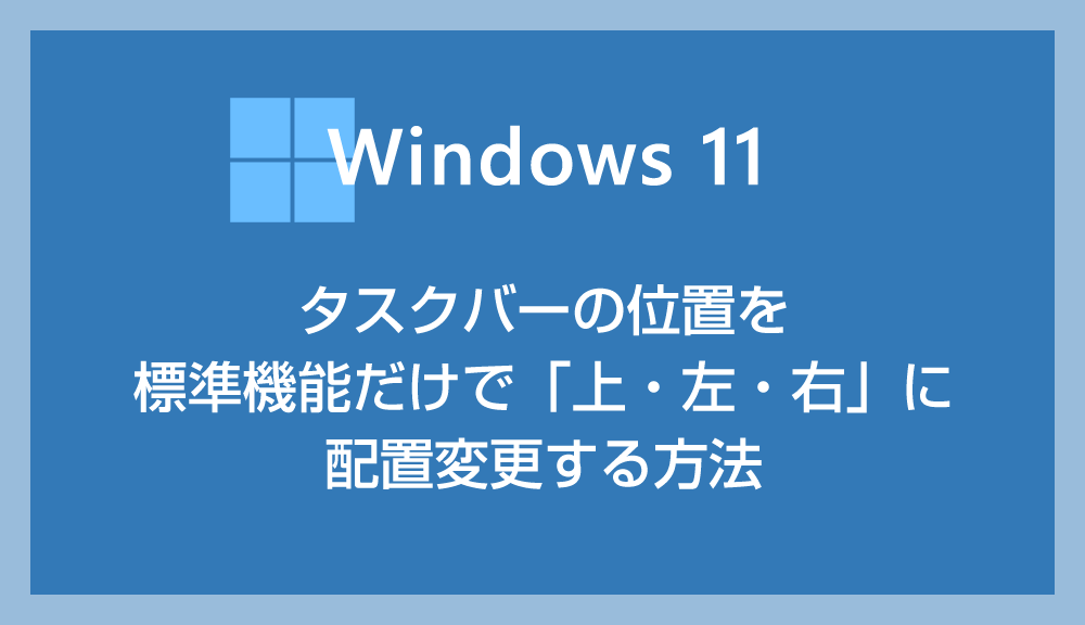 【Windows 11】タスクバーの位置を標準機能だけで「上・左・右」に配置変更する方法